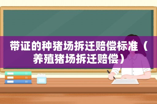 帶證的種豬場拆遷賠償標準（養殖豬場拆遷賠償）