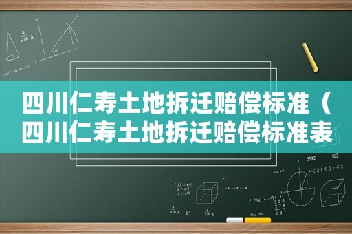 四川仁壽土地拆遷賠償標準（四川仁壽土地拆遷賠償標準表）