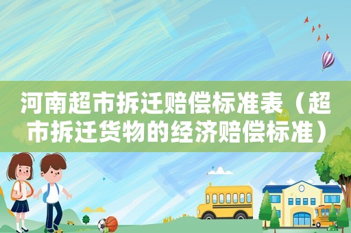 河南超市拆遷賠償標準表（超市拆遷貨物的經濟賠償標準）