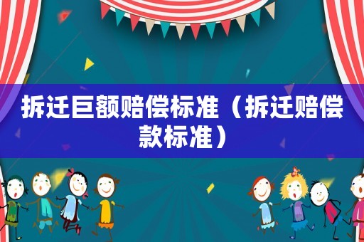 拆遷巨額賠償標(biāo)準(zhǔn)（拆遷賠償款標(biāo)準(zhǔn)）