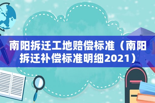 南陽拆遷工地賠償標(biāo)準(zhǔn)（南陽拆遷補(bǔ)償標(biāo)準(zhǔn)明細(xì)2021）