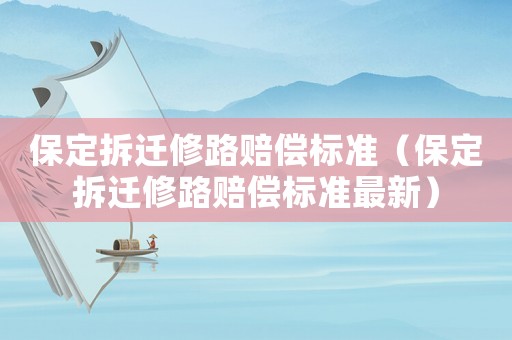 保定拆遷修路賠償標準（保定拆遷修路賠償標準最新）