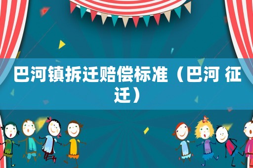 巴河鎮拆遷賠償標準（巴河 征遷）