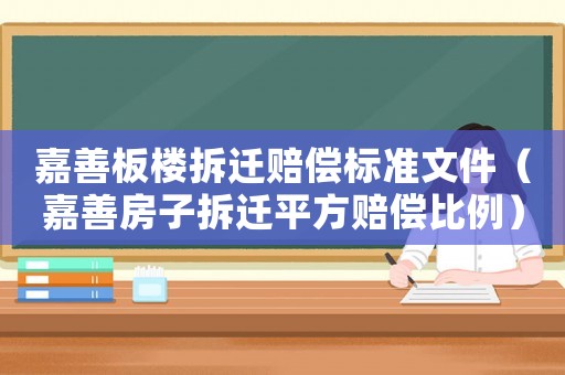 嘉善板樓拆遷賠償標準文件（嘉善房子拆遷平方賠償比例）
