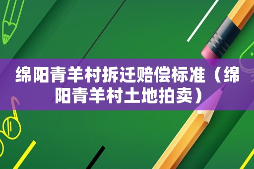 綿陽(yáng)青羊村拆遷賠償標(biāo)準(zhǔn)（綿陽(yáng)青羊村土地拍賣(mài)）