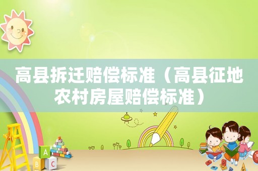 高縣拆遷賠償標準（高縣征地農村房屋賠償標準）