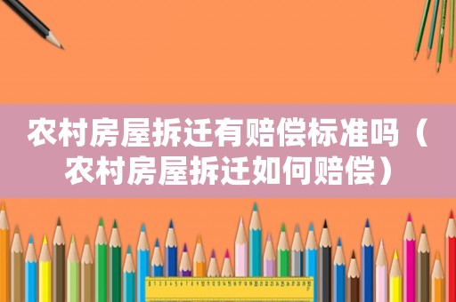 農(nóng)村房屋拆遷有賠償標(biāo)準(zhǔn)嗎（農(nóng)村房屋拆遷如何賠償）