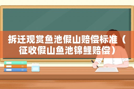 拆遷觀賞魚池假山賠償標(biāo)準(zhǔn)（征收假山魚池錦鯉賠償）