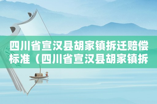 四川省宣漢縣胡家鎮拆遷賠償標準（四川省宣漢縣胡家鎮拆遷賠償標準公示）