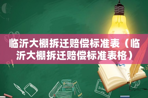 臨沂大棚拆遷賠償標(biāo)準(zhǔn)表（臨沂大棚拆遷賠償標(biāo)準(zhǔn)表格）