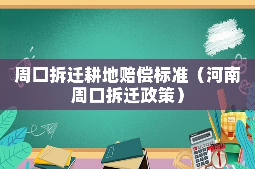 周口拆遷耕地賠償標準（河南周口拆遷政策）