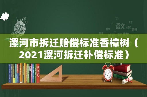 漯河市拆遷賠償標準香樟樹（2021漯河拆遷補償標準）