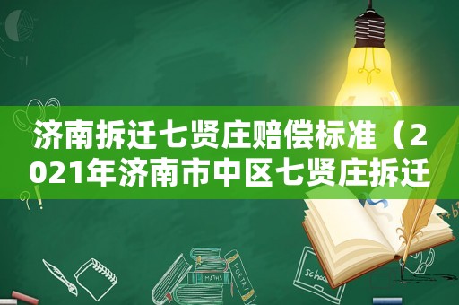 濟南拆遷七賢莊賠償標準（2021年濟南市中區七賢莊拆遷）