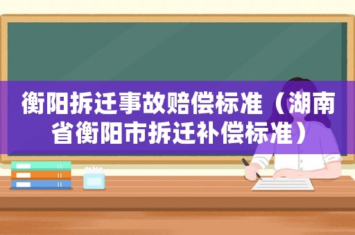 衡陽拆遷事故賠償標準（湖南省衡陽市拆遷補償標準）