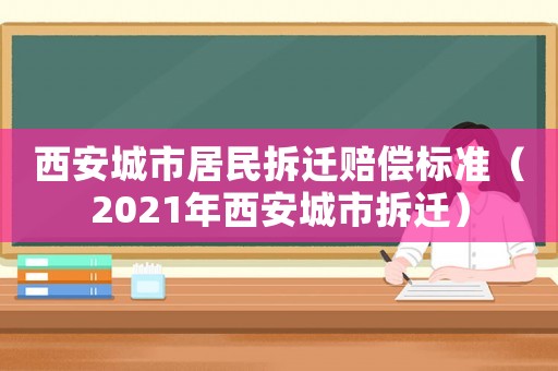 西安城市居民拆遷賠償標準（2021年西安城市拆遷）