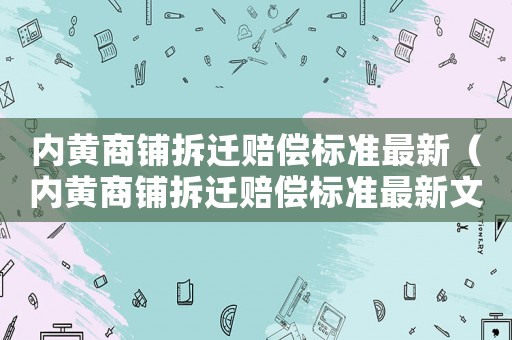 內(nèi)黃商鋪拆遷賠償標準最新（內(nèi)黃商鋪拆遷賠償標準最新文件）