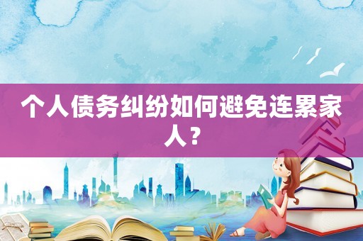 個人債務糾紛如何避免連累家人？