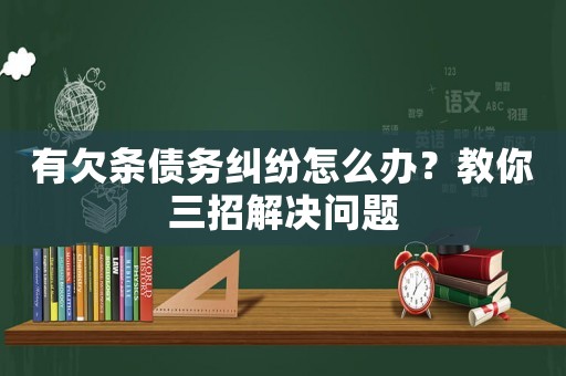有欠條債務糾紛怎么辦？教你三招解決問題