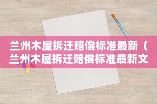 蘭州木屋拆遷賠償標準最新（蘭州木屋拆遷賠償標準最新文件）