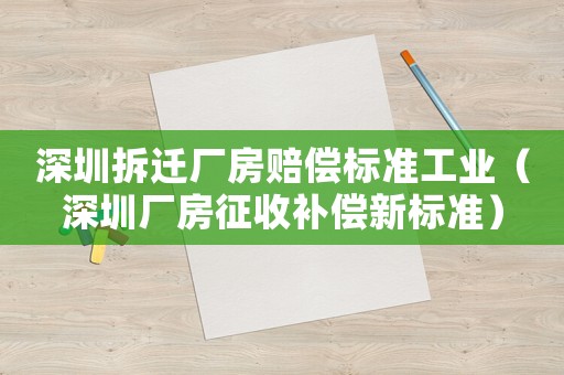 深圳拆遷廠房賠償標準工業（深圳廠房征收補償新標準）