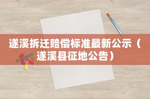 遂溪拆遷賠償標(biāo)準(zhǔn)最新公示（遂溪縣征地公告）
