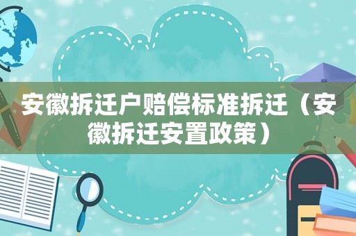 安徽拆遷戶賠償標準拆遷（安徽拆遷安置政策）