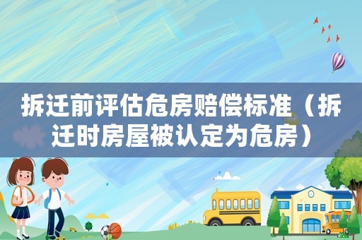 拆遷前評估危房賠償標準（拆遷時房屋被認定為危房）
