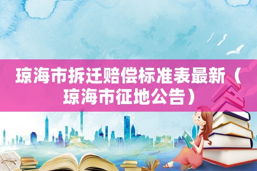瓊海市拆遷賠償標(biāo)準(zhǔn)表最新（瓊海市征地公告）