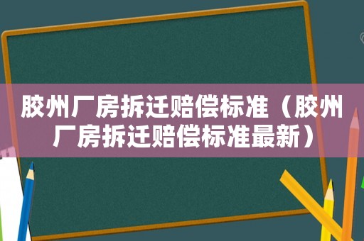 膠州廠房拆遷賠償標準（膠州廠房拆遷賠償標準最新）