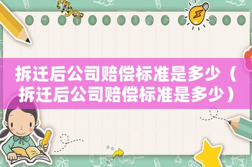 拆遷后公司賠償標準是多少（拆遷后公司賠償標準是多少）