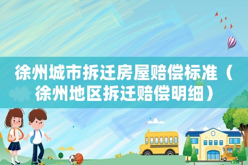 徐州城市拆遷房屋賠償標準（徐州地區(qū)拆遷賠償明細）