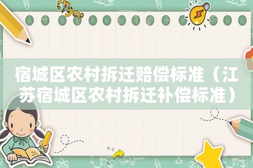 宿城區(qū)農(nóng)村拆遷賠償標(biāo)準(zhǔn)（江蘇宿城區(qū)農(nóng)村拆遷補(bǔ)償標(biāo)準(zhǔn)）