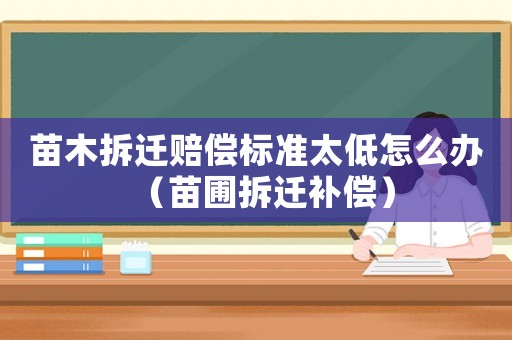 苗木拆遷賠償標準太低怎么辦（苗圃拆遷補償）