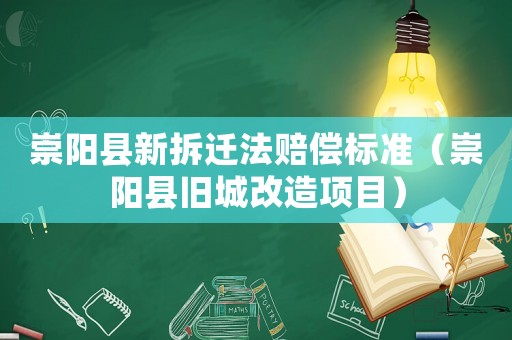 崇陽縣新拆遷法賠償標準（崇陽縣舊城改造項目）