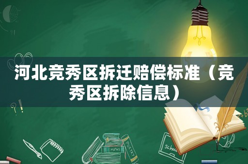 河北競秀區拆遷賠償標準（競秀區拆除信息）