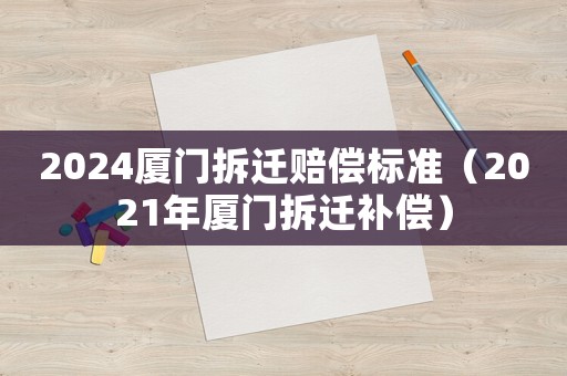 2024廈門拆遷賠償標(biāo)準(zhǔn)（2021年廈門拆遷補(bǔ)償）