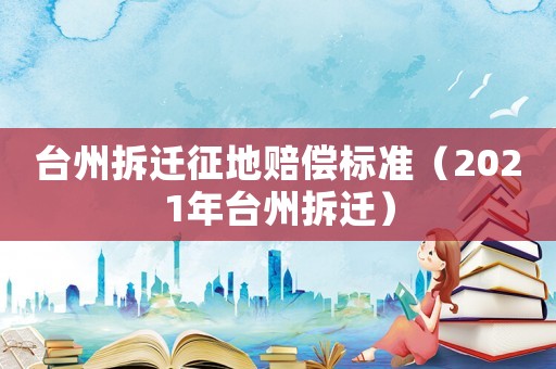 臺州拆遷征地賠償標準（2021年臺州拆遷）