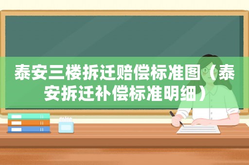 泰安三樓拆遷賠償標(biāo)準(zhǔn)圖（泰安拆遷補(bǔ)償標(biāo)準(zhǔn)明細(xì)）