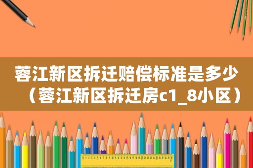 蓉江新區拆遷賠償標準是多少（蓉江新區拆遷房c1_8小區）