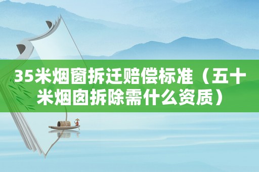 35米煙窗拆遷賠償標準（五十米煙囪拆除需什么資質）