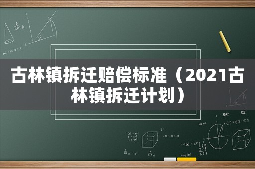 古林鎮拆遷賠償標準（2021古林鎮拆遷計劃）