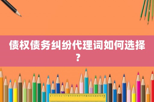 債權債務糾紛代理詞如何選擇？