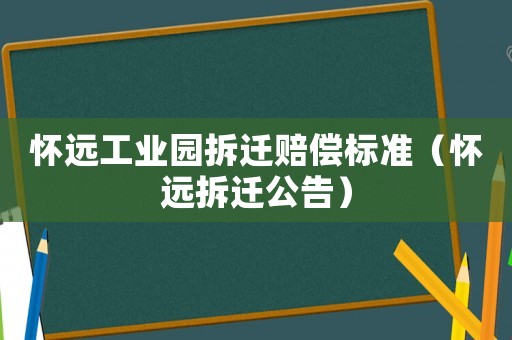 懷遠工業(yè)園拆遷賠償標(biāo)準(zhǔn)（懷遠拆遷公告）