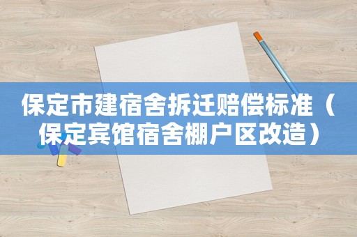 保定市建宿舍拆遷賠償標準（保定賓館宿舍棚戶區改造）