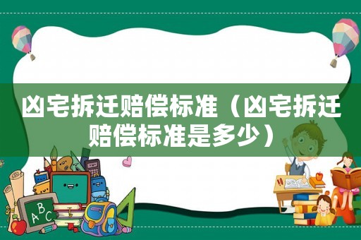 兇宅拆遷賠償標準（兇宅拆遷賠償標準是多少）