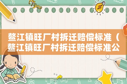 鰲江鎮旺廠村拆遷賠償標準（鰲江鎮旺廠村拆遷賠償標準公示）