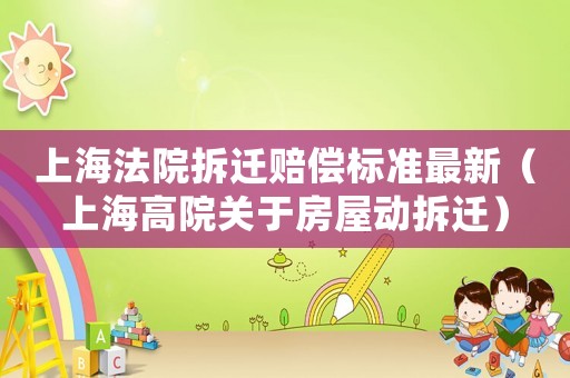 上海法院拆遷賠償標準最新（上海高院關于房屋動拆遷）