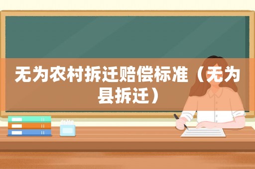 無為農村拆遷賠償標準（無為縣拆遷）
