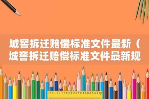 城窖拆遷賠償標(biāo)準(zhǔn)文件最新（城窖拆遷賠償標(biāo)準(zhǔn)文件最新規(guī)定）