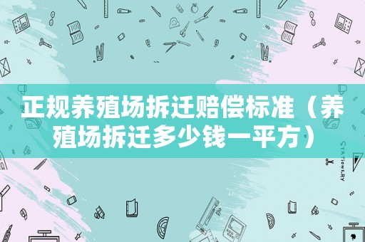 正規養殖場拆遷賠償標準（養殖場拆遷多少錢一平方）